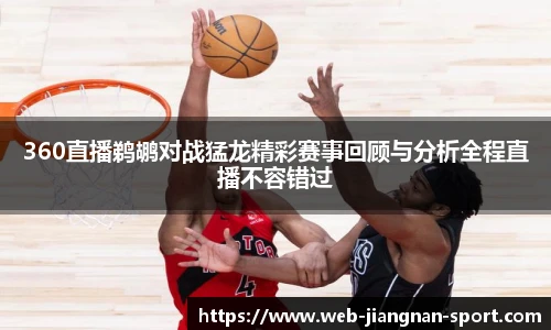 360直播鹈鹕对战猛龙精彩赛事回顾与分析全程直播不容错过