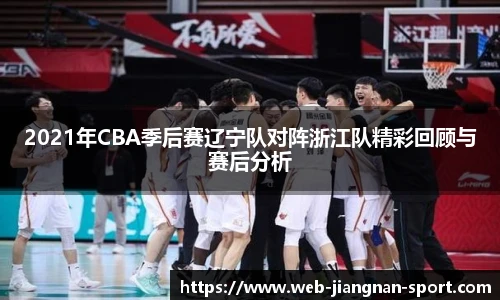 2021年CBA季后赛辽宁队对阵浙江队精彩回顾与赛后分析