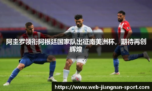 阿圭罗领衔阿根廷国家队出征南美洲杯，期待再创辉煌