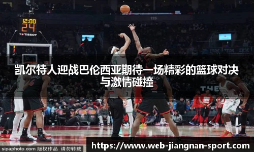 凯尔特人迎战巴伦西亚期待一场精彩的篮球对决与激情碰撞