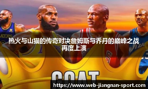 热火与山猫的传奇对决詹姆斯与乔丹的巅峰之战再度上演