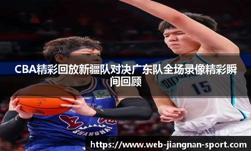 CBA精彩回放新疆队对决广东队全场录像精彩瞬间回顾