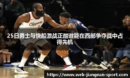 25日勇士与快船激战正酣谁能在西部争夺战中占得先机