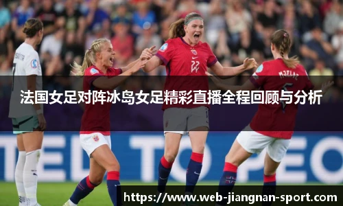 法国女足对阵冰岛女足精彩直播全程回顾与分析