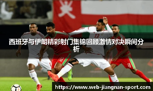 西班牙与伊朗精彩射门集锦回顾激情对决瞬间分析