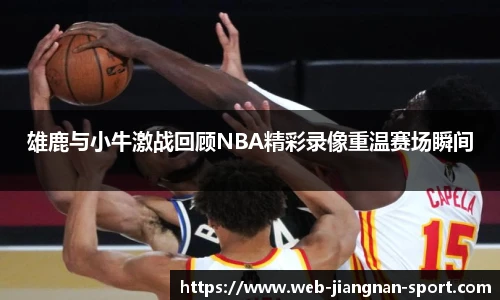 雄鹿与小牛激战回顾NBA精彩录像重温赛场瞬间