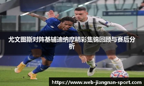 尤文图斯对阵基辅迪纳摩精彩集锦回顾与赛后分析