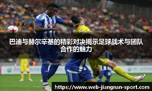 巴迪与赫尔辛基的精彩对决揭示足球战术与团队合作的魅力