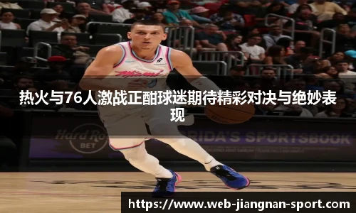 热火与76人激战正酣球迷期待精彩对决与绝妙表现