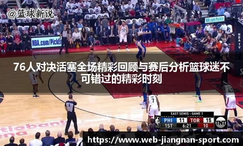 76人对决活塞全场精彩回顾与赛后分析篮球迷不可错过的精彩时刻