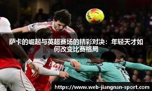 萨卡的崛起与英超赛场的精彩对决：年轻天才如何改变比赛格局